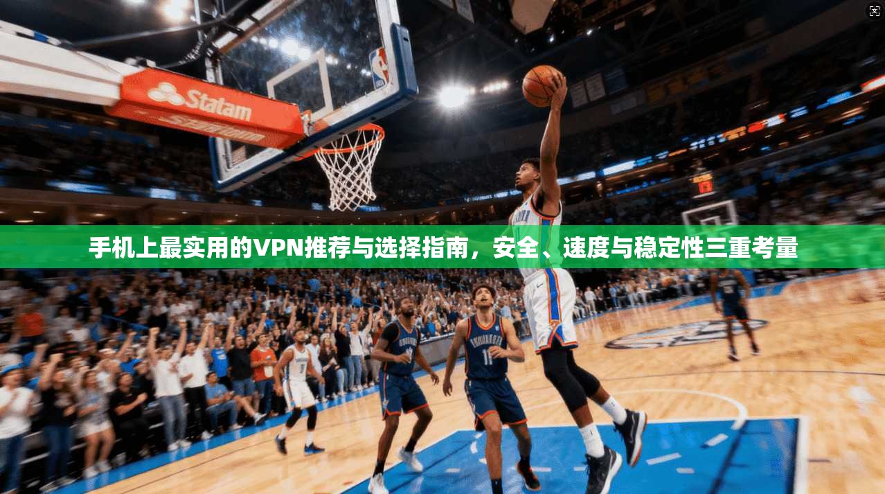 手机上最实用的VPN推荐与选择指南，安全、速度与稳定性三重考量