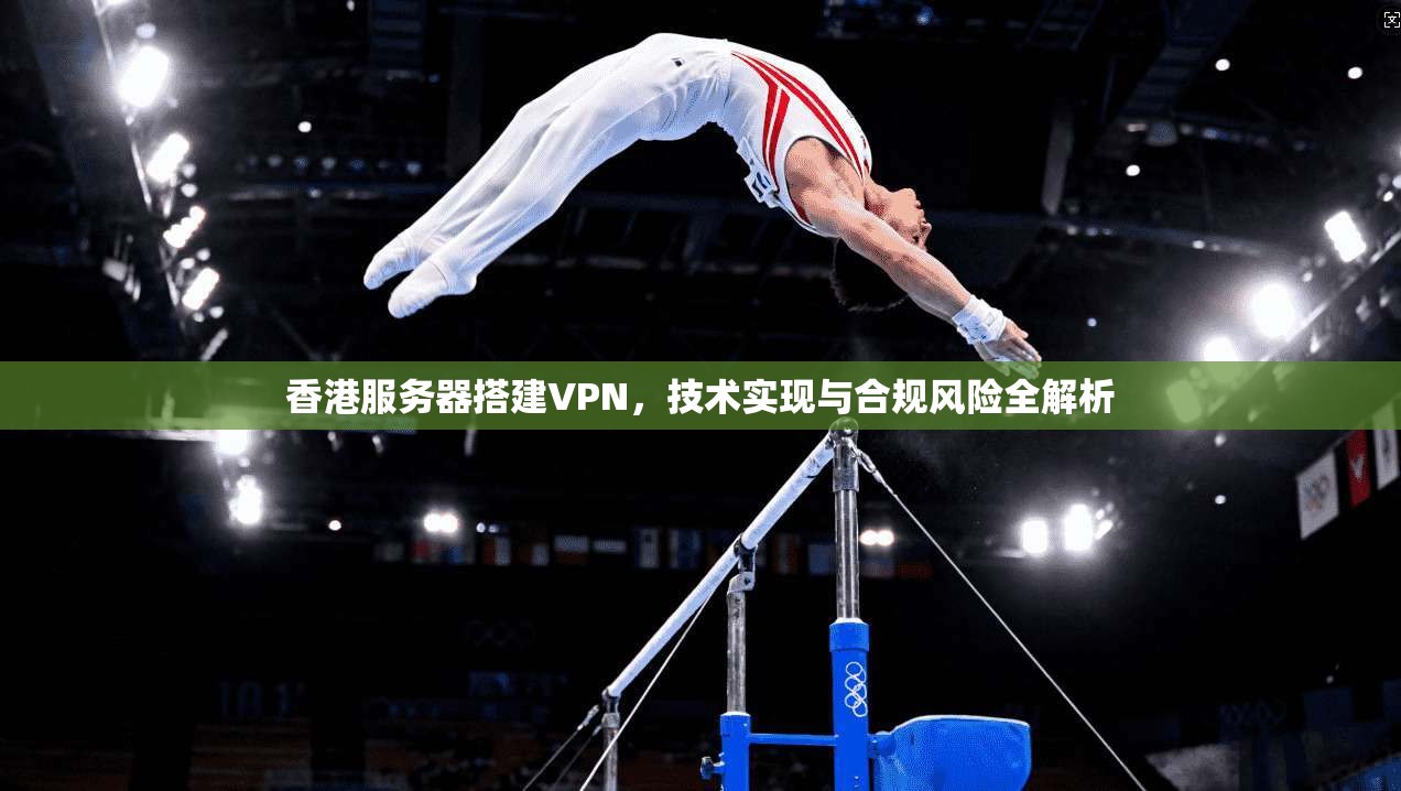 香港服务器搭建VPN，技术实现与合规风险全解析