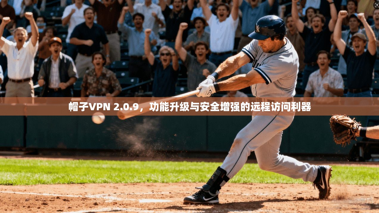 帽子VPN 2.0.9，功能升级与安全增强的远程访问利器