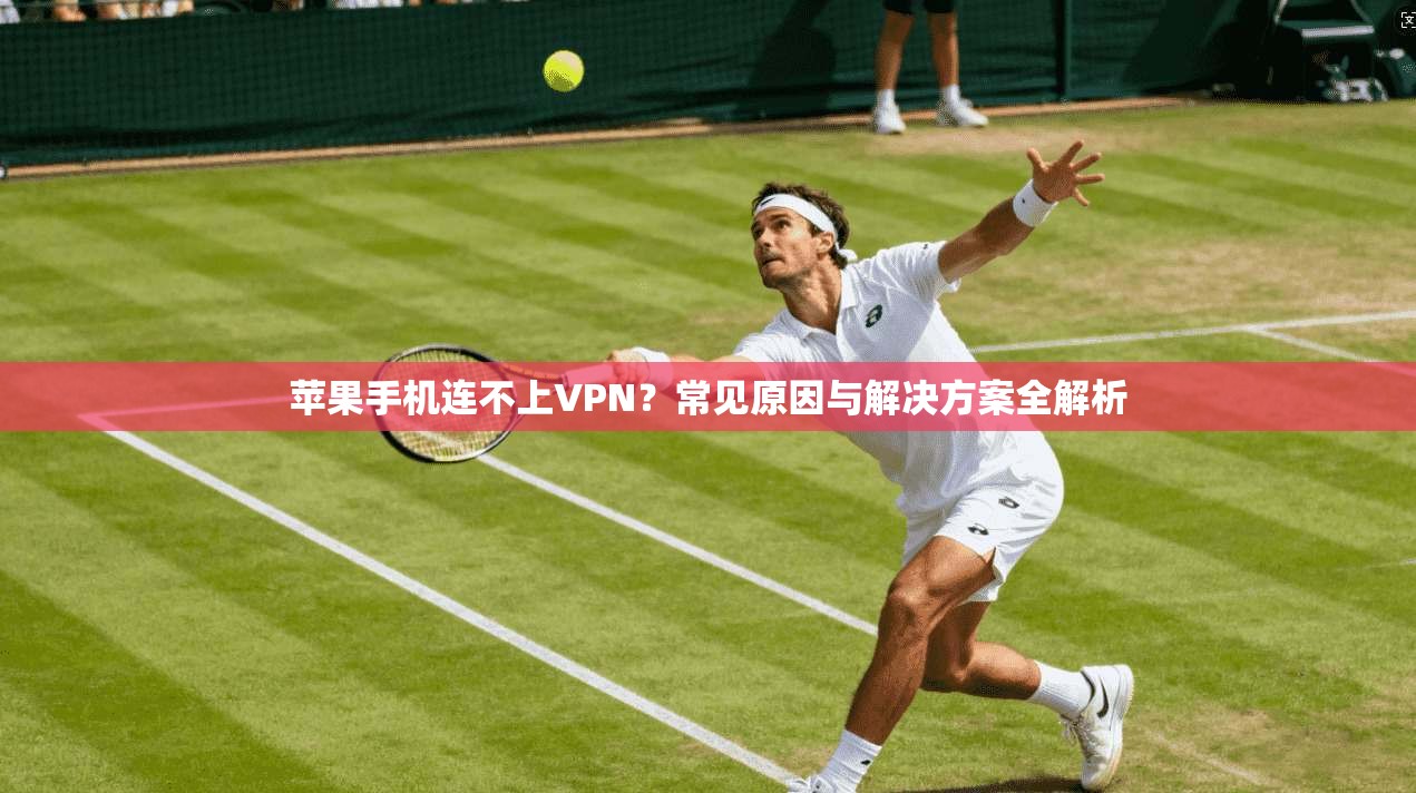 苹果手机连不上VPN？常见原因与解决方案全解析