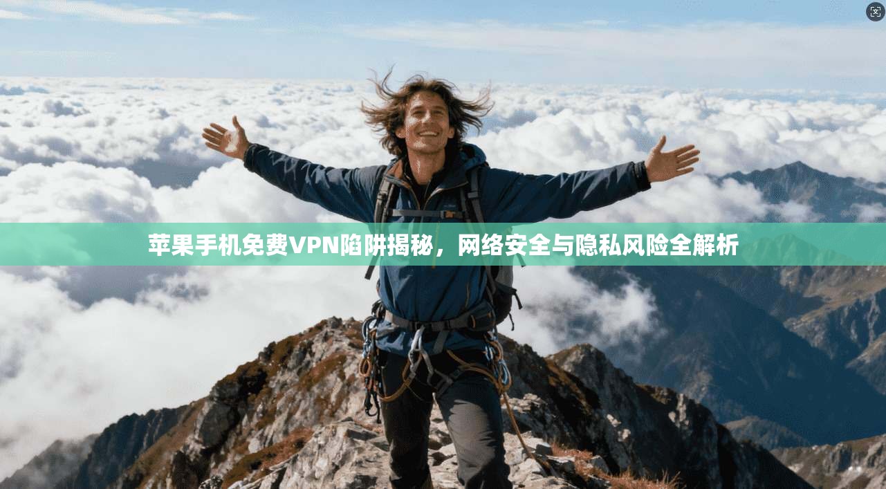 苹果手机免费VPN陷阱揭秘，网络安全与隐私风险全解析