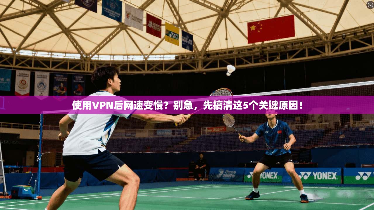 使用VPN后网速变慢？别急，先搞清这5个关键原因！