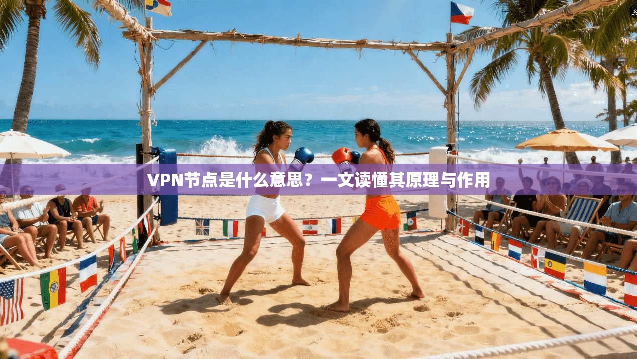 VPN节点是什么意思？一文读懂其原理与作用