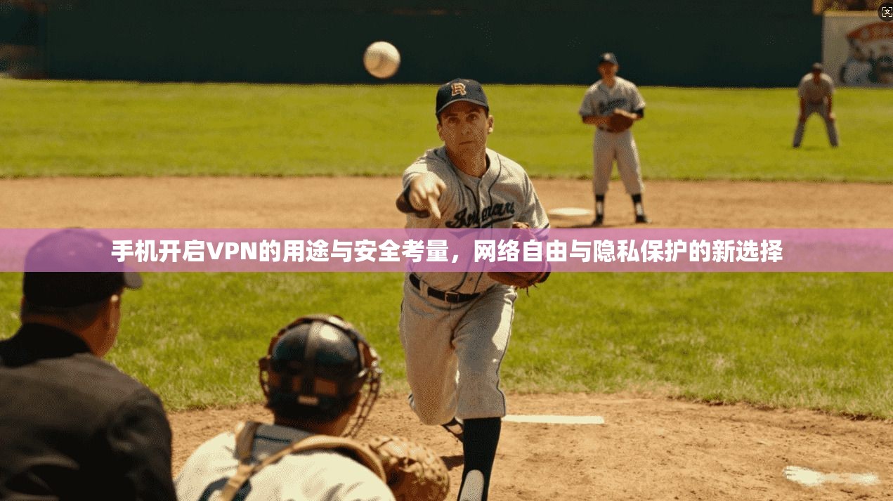 手机开启VPN的用途与安全考量，网络自由与隐私保护的新选择