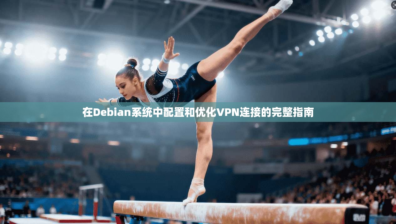 在Debian系统中配置和优化VPN连接的完整指南