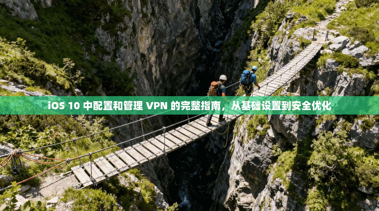 iOS 10 中配置和管理 VPN 的完整指南，从基础设置到安全优化