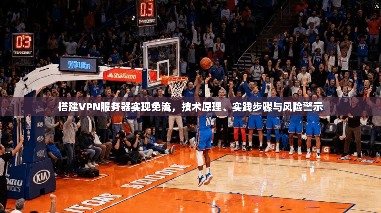 搭建VPN服务器实现免流，技术原理、实践步骤与风险警示