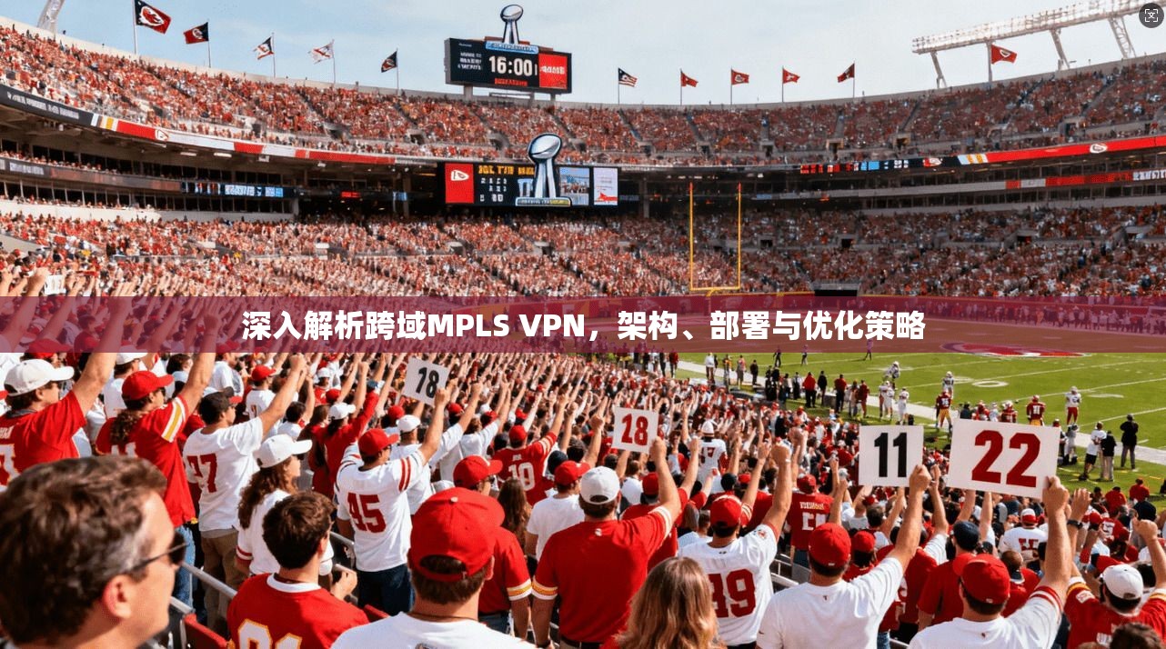 深入解析跨域MPLS VPN，架构、部署与优化策略