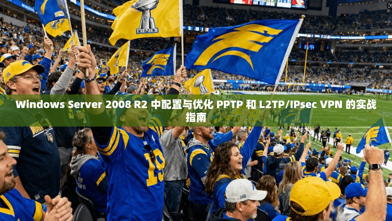 Windows Server 2008 R2 中配置与优化 PPTP 和 L2TP/IPsec VPN 的实战指南