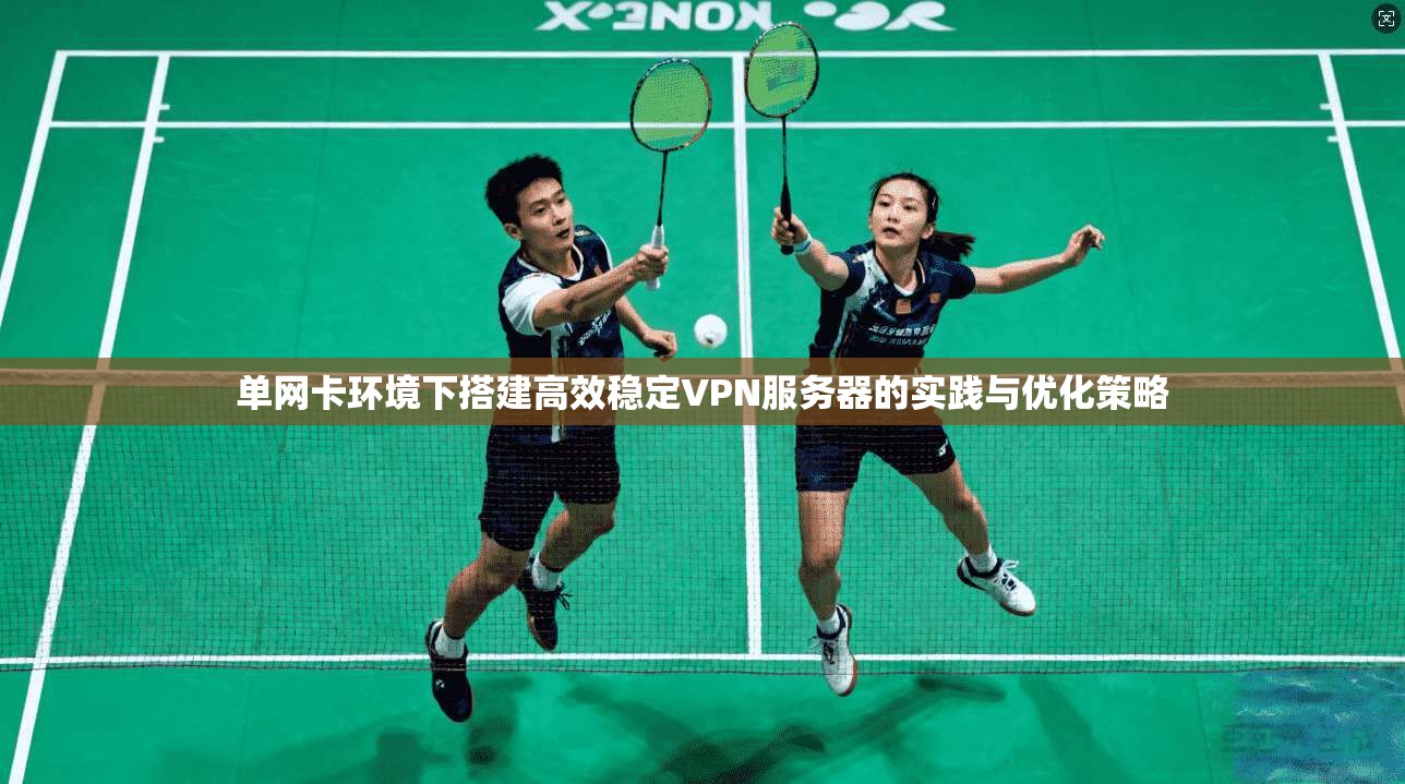 单网卡环境下搭建高效稳定VPN服务器的实践与优化策略