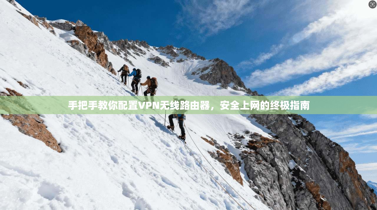 手把手教你配置VPN无线路由器，安全上网的终极指南