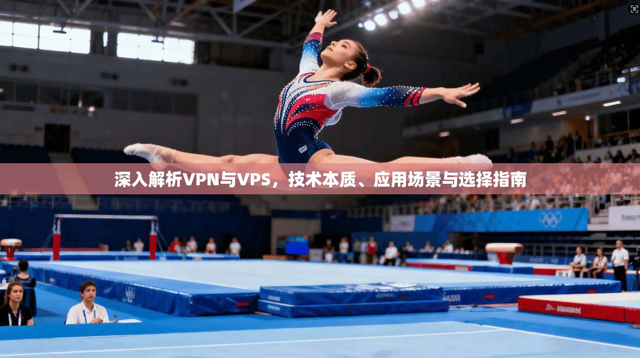 深入解析VPN与VPS，技术本质、应用场景与选择指南