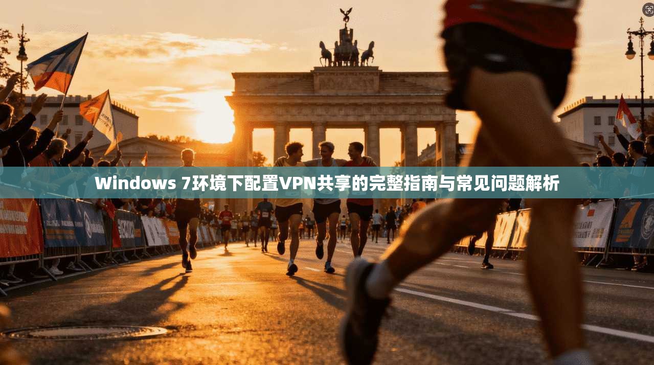 Windows 7环境下配置VPN共享的完整指南与常见问题解析