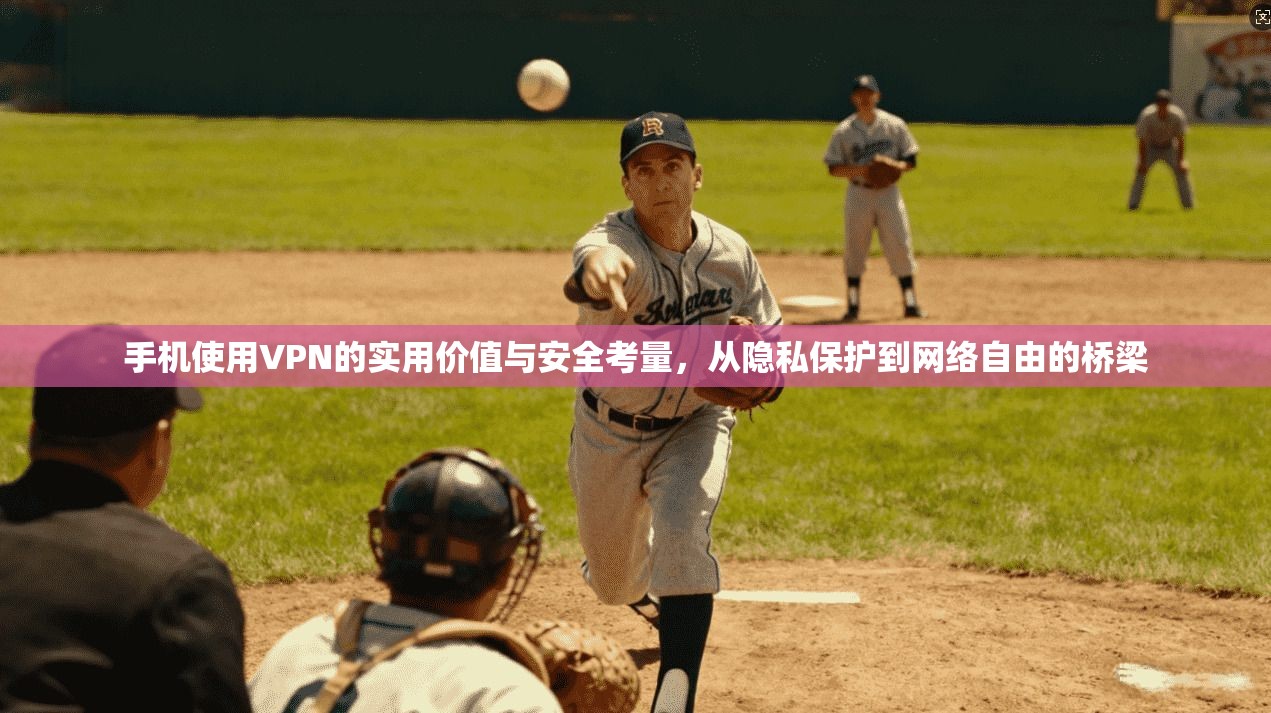 手机使用VPN的实用价值与安全考量，从隐私保护到网络自由的桥梁