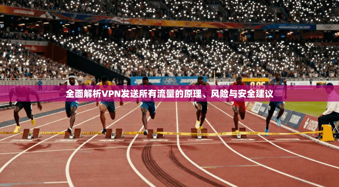 全面解析VPN发送所有流量的原理、风险与安全建议