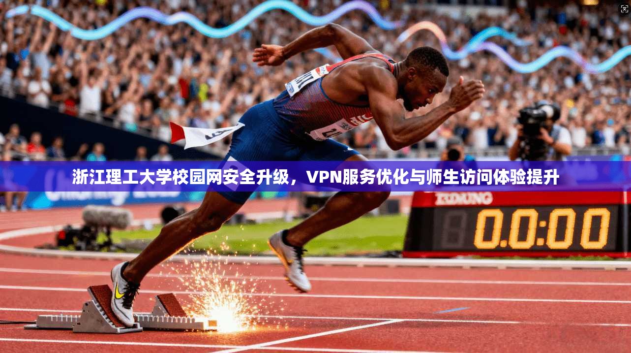 浙江理工大学校园网安全升级，VPN服务优化与师生访问体验提升