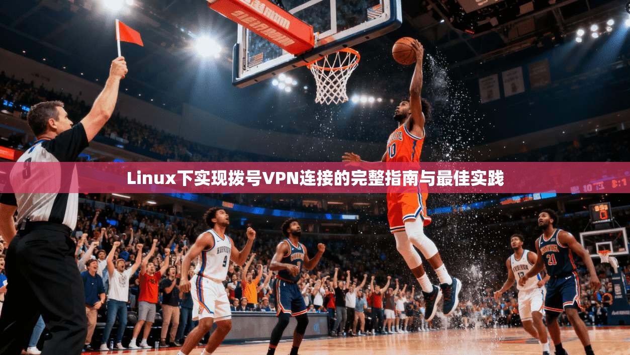 Linux下实现拨号VPN连接的完整指南与最佳实践