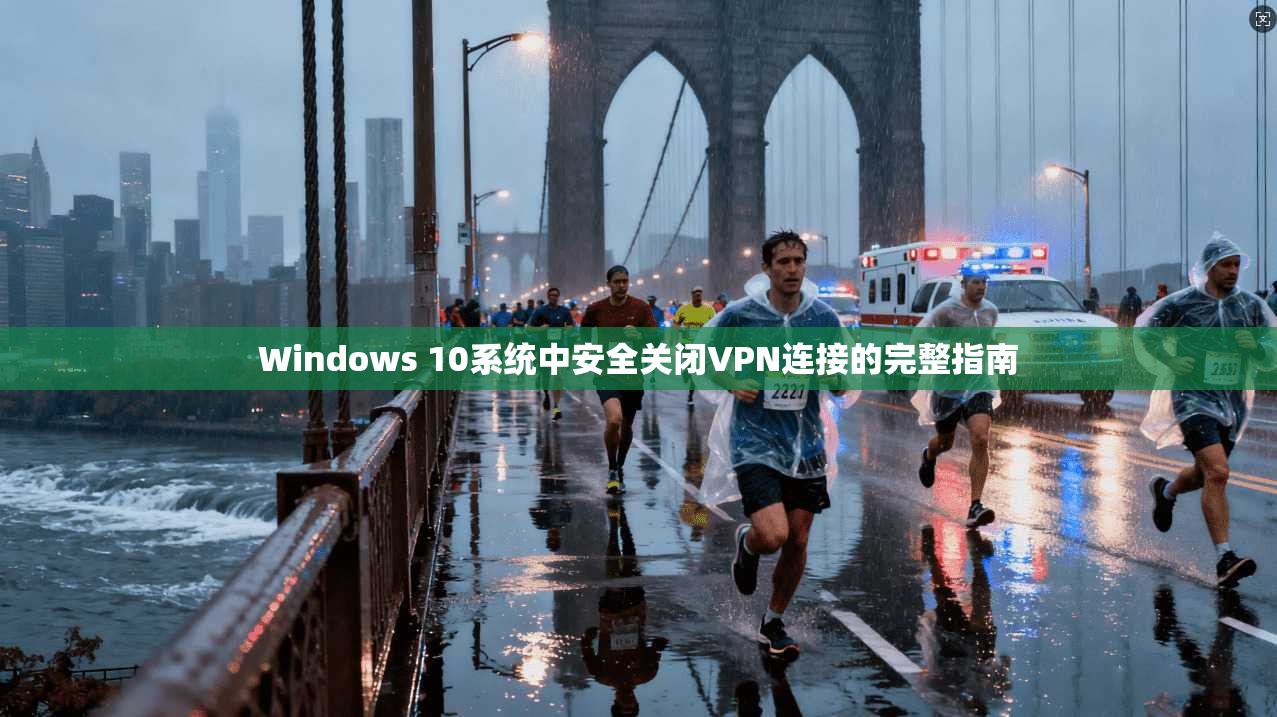 Windows 10系统中安全关闭VPN连接的完整指南