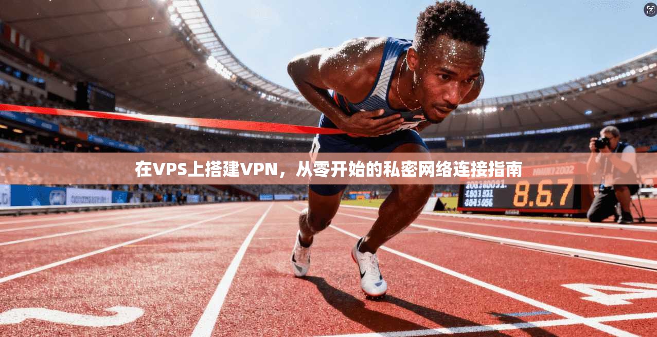 在VPS上搭建VPN，从零开始的私密网络连接指南