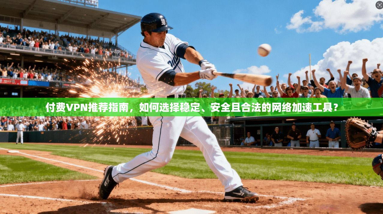付费VPN推荐指南，如何选择稳定、安全且合法的网络加速工具？