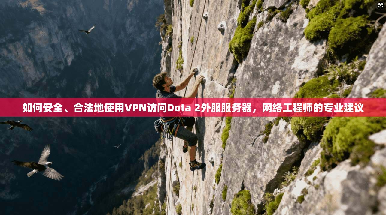 如何安全、合法地使用VPN访问Dota 2外服服务器，网络工程师的专业建议