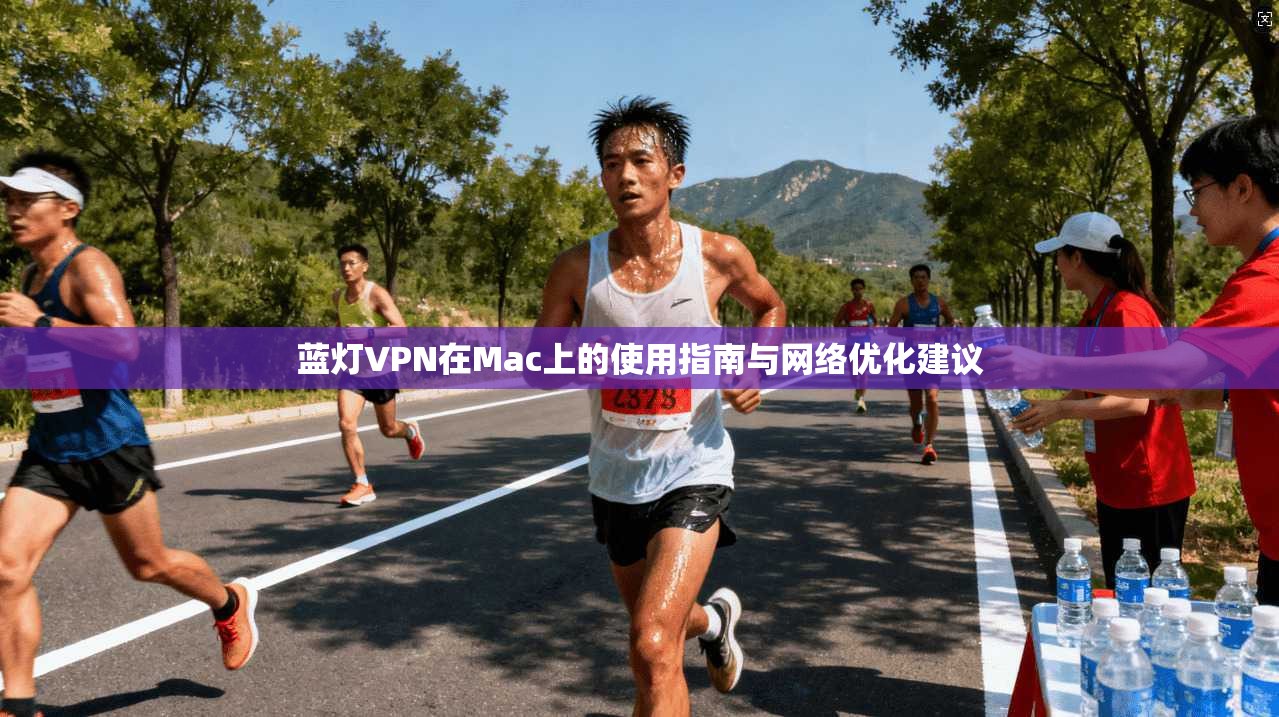 蓝灯VPN在Mac上的使用指南与网络优化建议