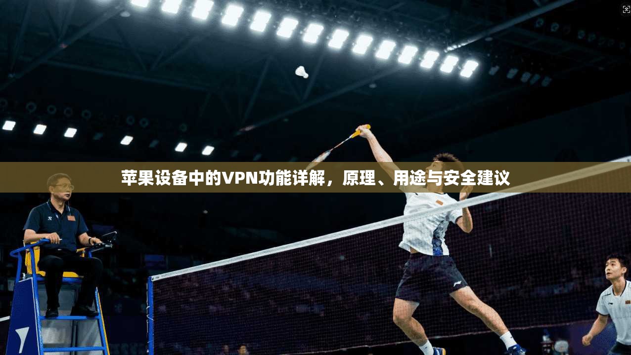 苹果设备中的VPN功能详解，原理、用途与安全建议