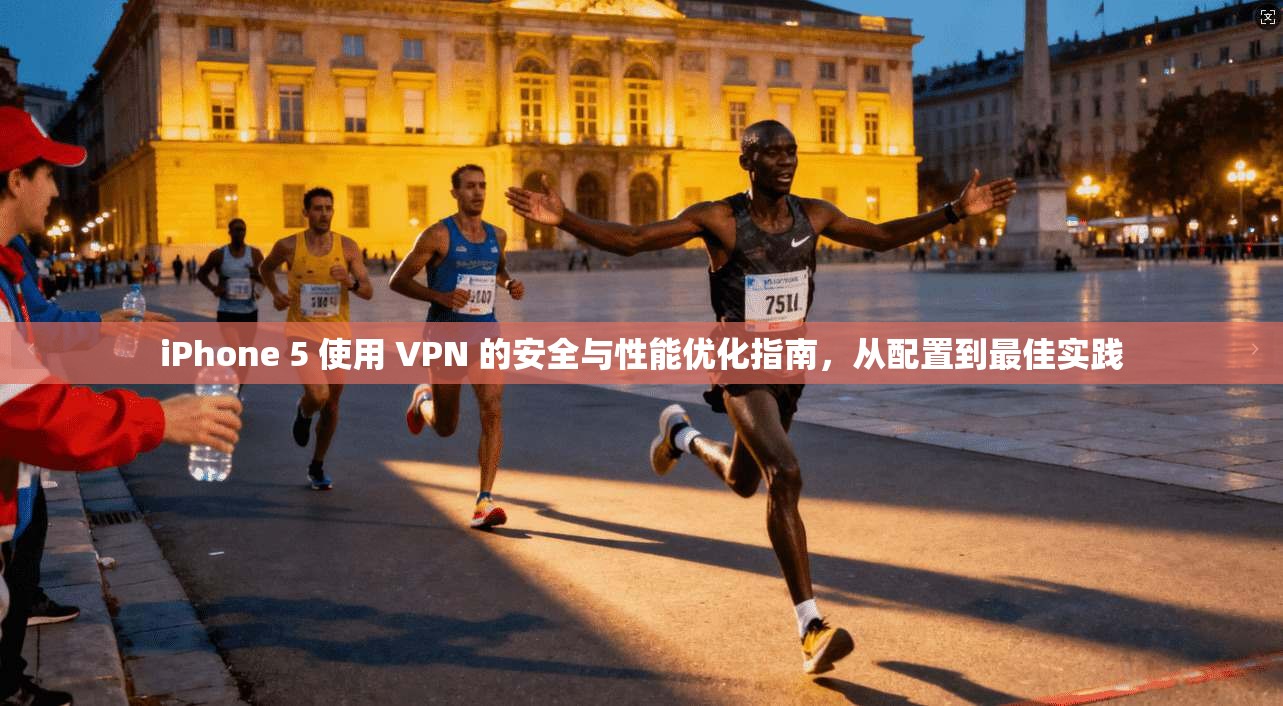 iPhone 5 使用 VPN 的安全与性能优化指南，从配置到最佳实践