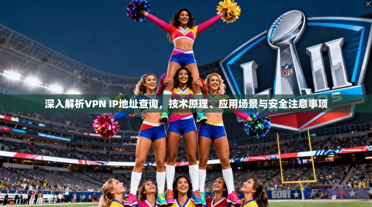 深入解析VPN IP地址查询，技术原理、应用场景与安全注意事项