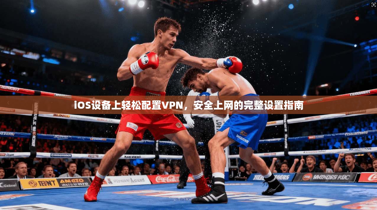 iOS设备上轻松配置VPN，安全上网的完整设置指南