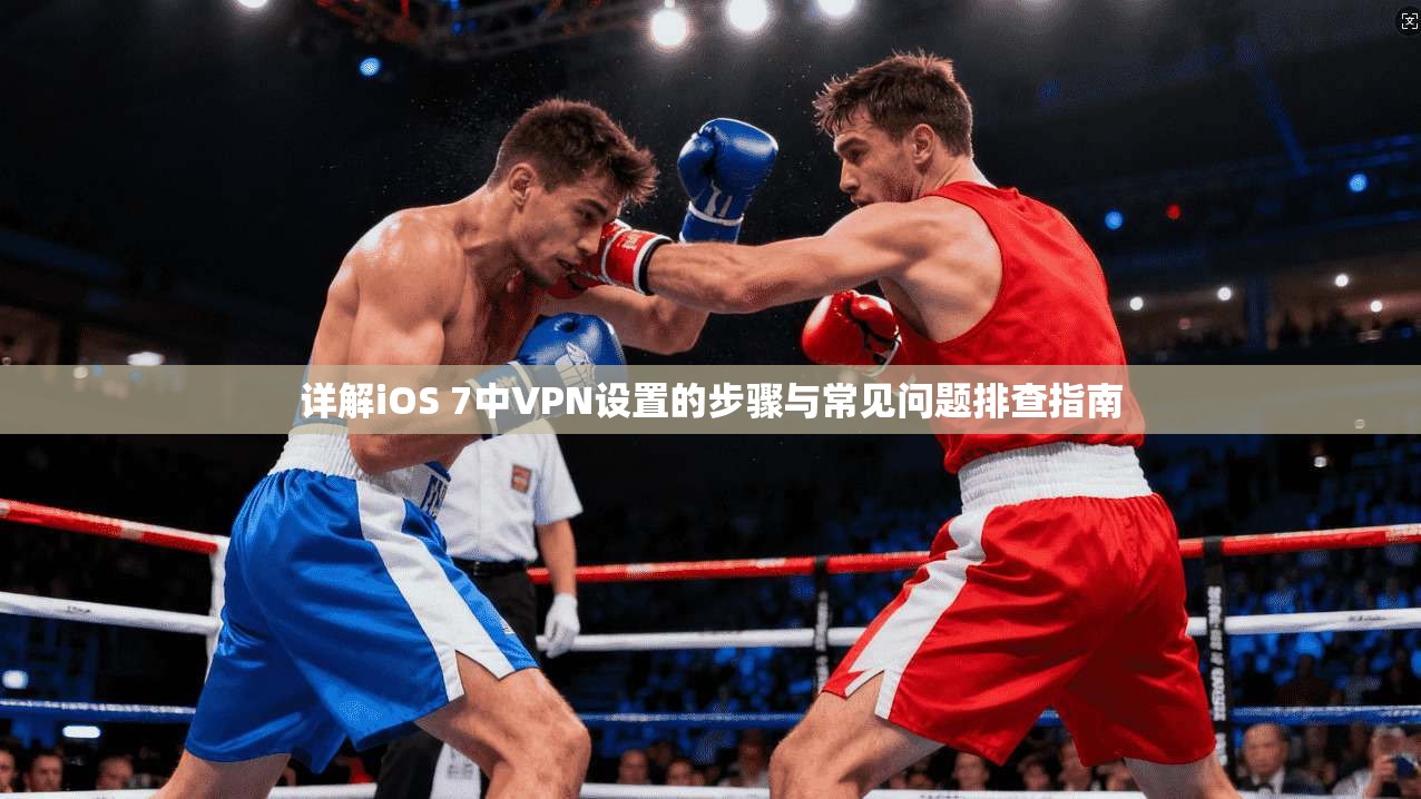 详解iOS 7中VPN设置的步骤与常见问题排查指南