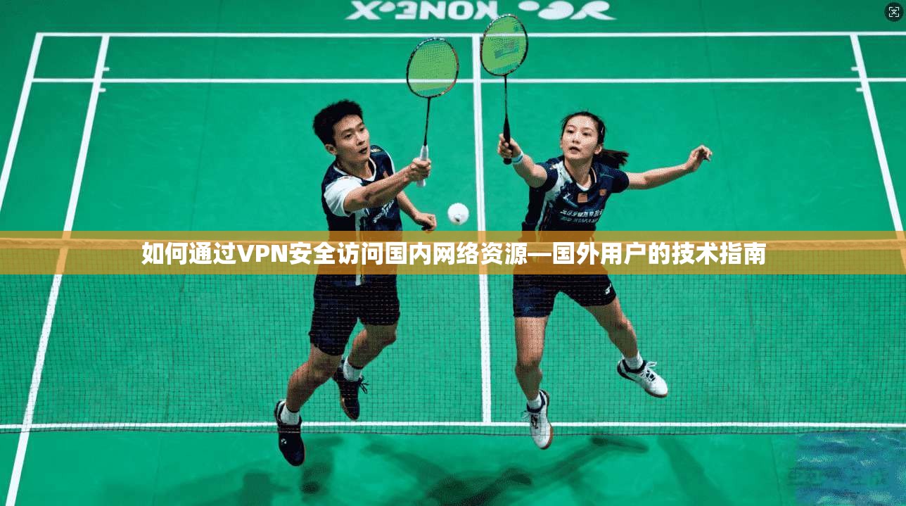 如何通过VPN安全访问国内网络资源—国外用户的技术指南