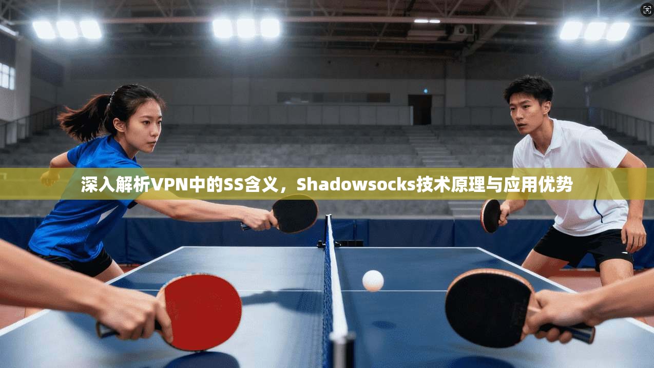 深入解析VPN中的SS含义，Shadowsocks技术原理与应用优势