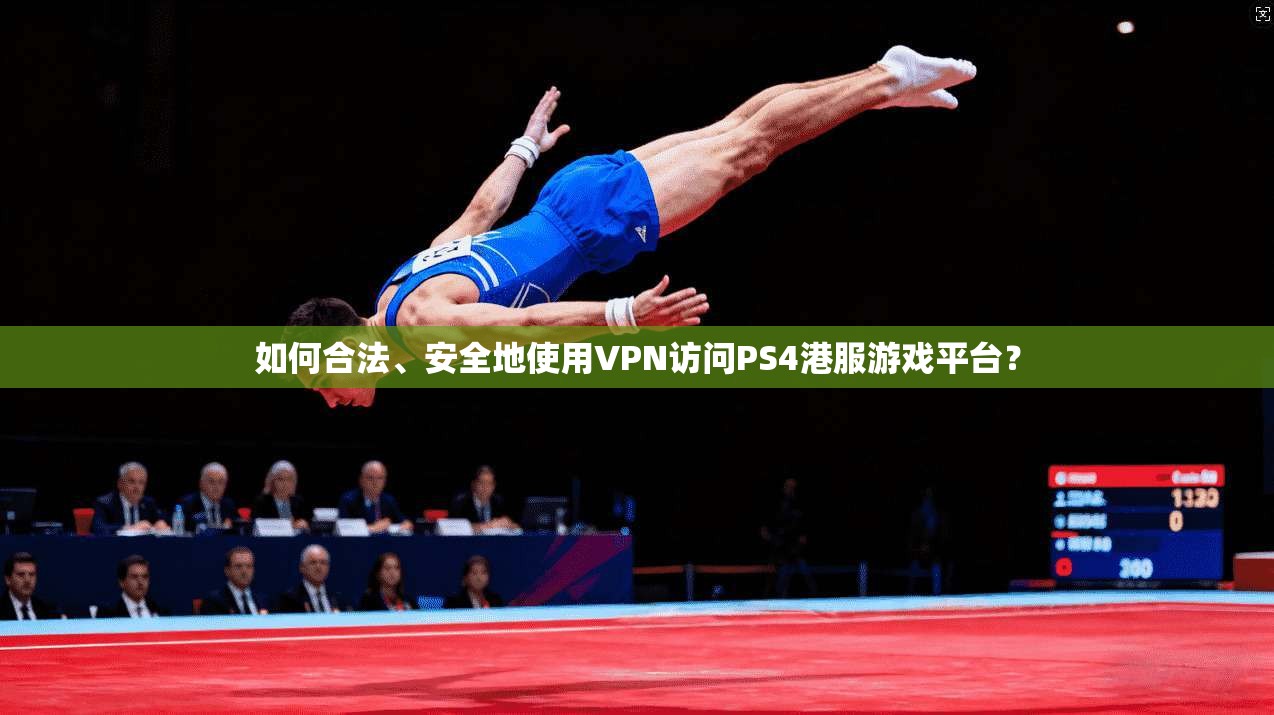 如何合法、安全地使用VPN访问PS4港服游戏平台？