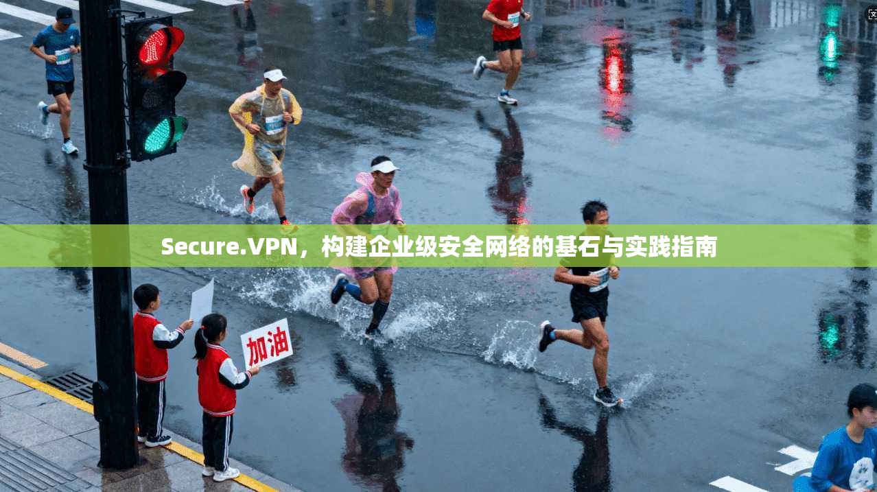 Secure.VPN，构建企业级安全网络的基石与实践指南