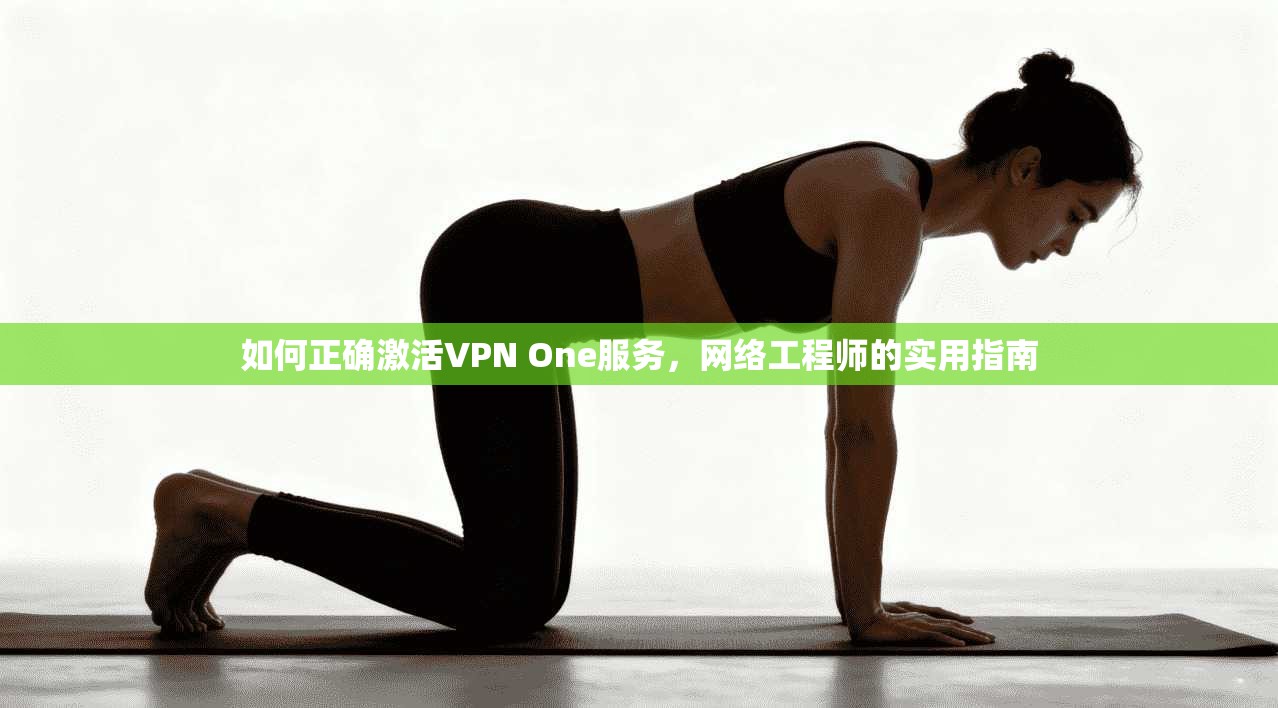 如何正确激活VPN One服务，网络工程师的实用指南