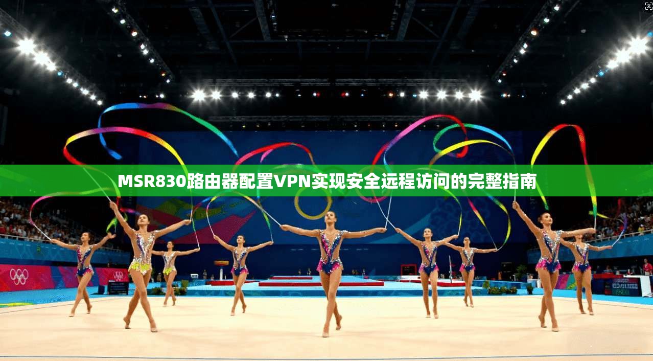 MSR830路由器配置VPN实现安全远程访问的完整指南