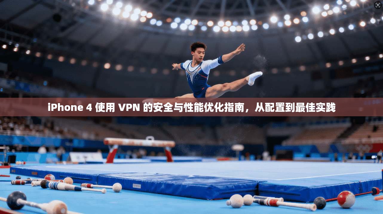 iPhone 4 使用 VPN 的安全与性能优化指南，从配置到最佳实践