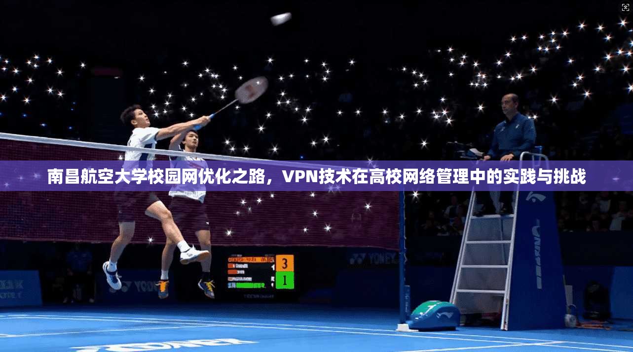 南昌航空大学校园网优化之路，VPN技术在高校网络管理中的实践与挑战