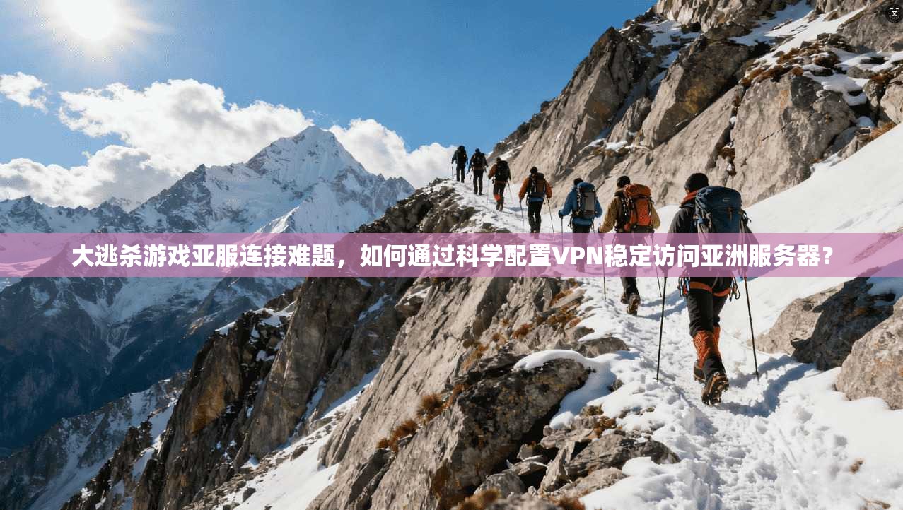大逃杀游戏亚服连接难题，如何通过科学配置VPN稳定访问亚洲服务器？