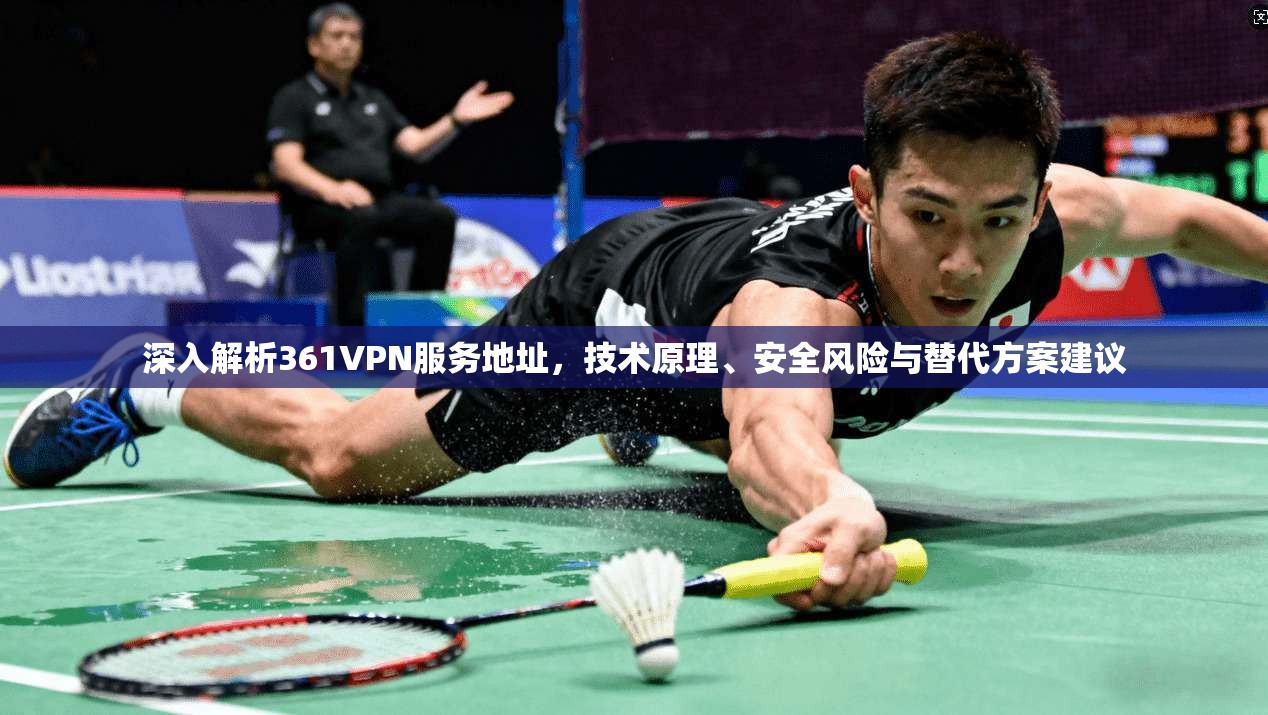 深入解析361VPN服务地址，技术原理、安全风险与替代方案建议