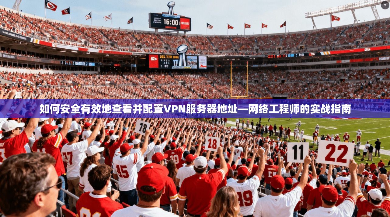 如何安全有效地查看并配置VPN服务器地址—网络工程师的实战指南