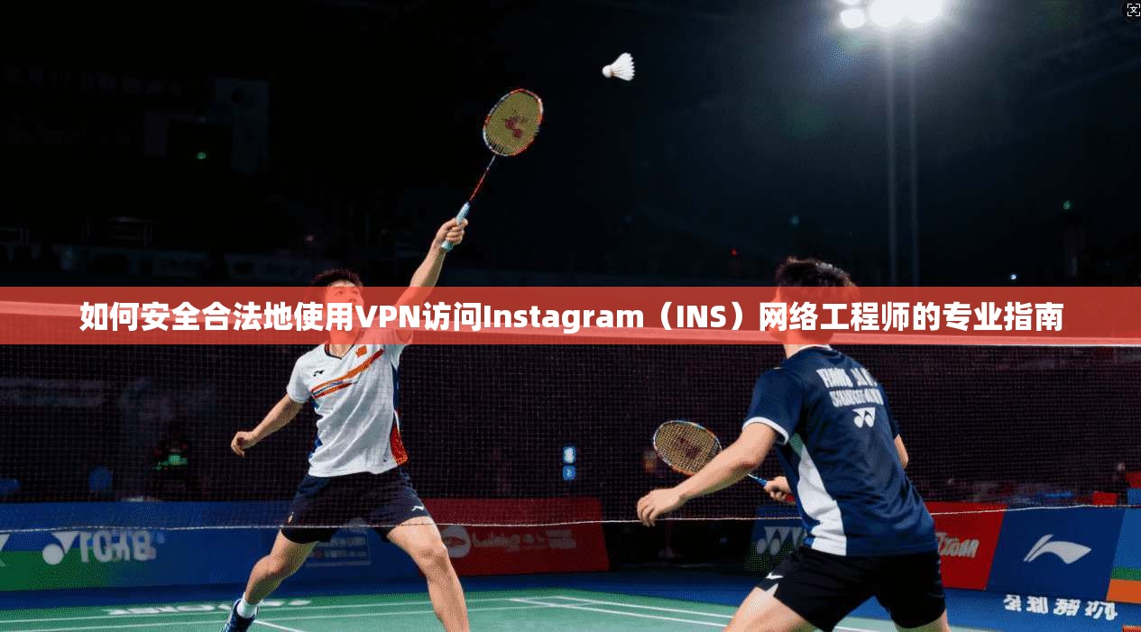 如何安全合法地使用VPN访问Instagram（INS）网络工程师的专业指南