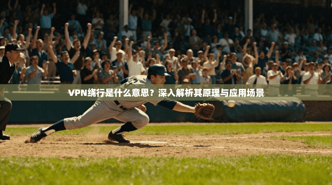 VPN绕行是什么意思？深入解析其原理与应用场景  第1张