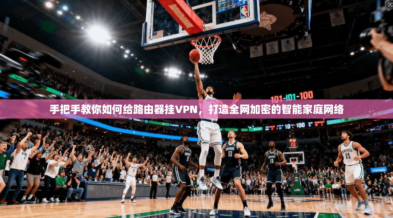 手把手教你如何给路由器挂VPN，打造全网加密的智能家庭网络