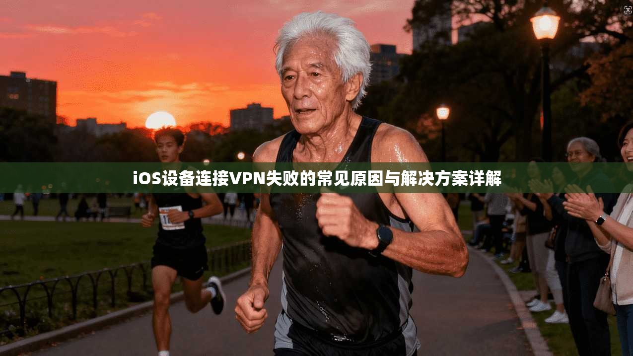 iOS设备连接VPN失败的常见原因与解决方案详解