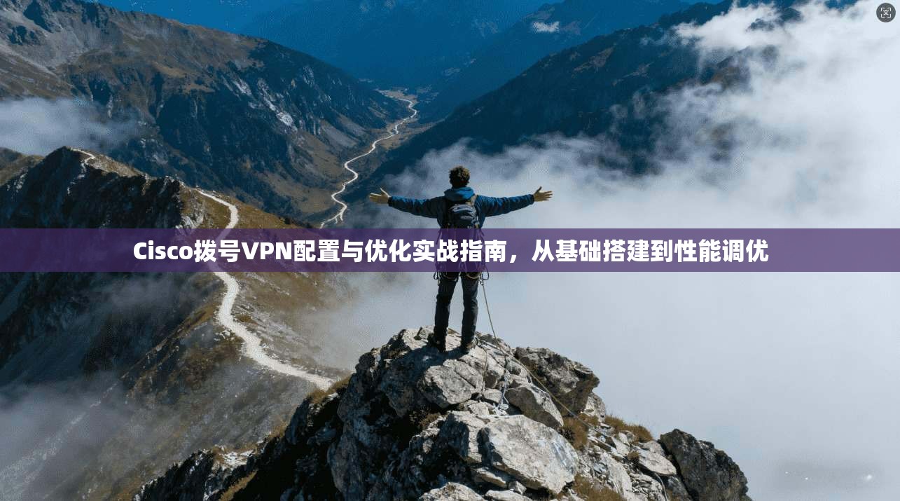 Cisco拨号VPN配置与优化实战指南，从基础搭建到性能调优