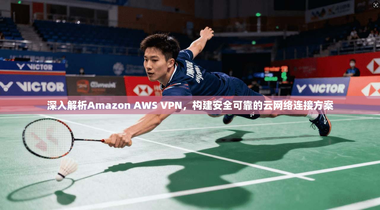 深入解析Amazon AWS VPN，构建安全可靠的云网络连接方案