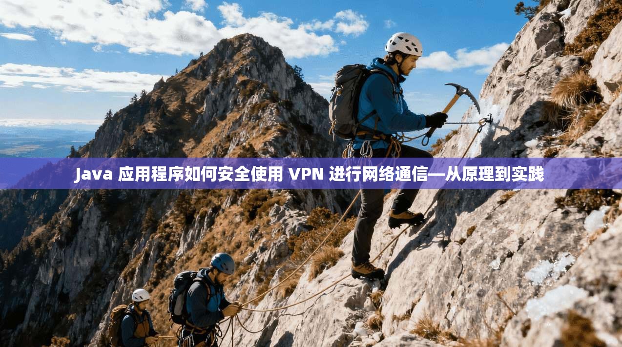 Java 应用程序如何安全使用 VPN 进行网络通信—从原理到实践