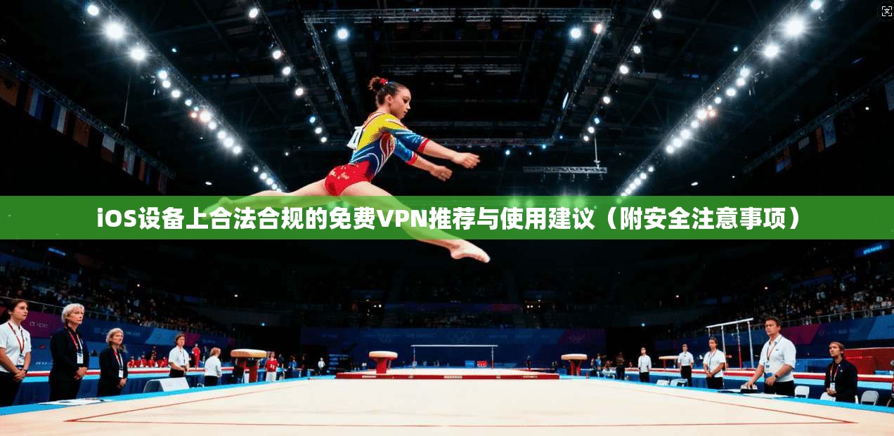 iOS设备上合法合规的免费VPN推荐与使用建议（附安全注意事项）